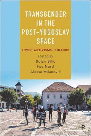 Transgender In The Post-Yugoslav Space by Sladana Brankovic & Slavcho Dimitrov & Agatha Milan Djuric & Martin Gramc & Tea Hadziristic & Carna Brkovic & Jovan Ulicevic & Jelena Vidic & Lura Limani & Bojan Bilic & Iwo Nord & Aleksa Milanovic