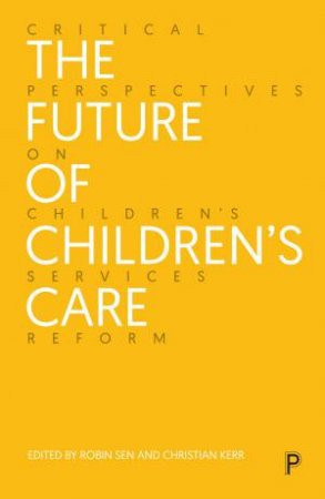 The Future of Children’s Care by Avery Bowser & Taliah Drayak & Brid Featherstone & Anna Gupta & Isobel Drew & Joe Hanley & Rebekah Pierre & John Radoux & Paul Shuttleworth & June Thoburn & Carolyne Willow & Robin Sen & Christian Ker