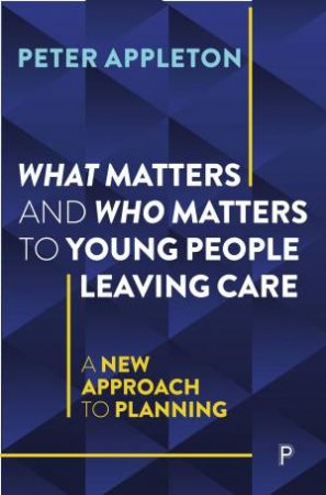 What Matters and Who Matters to Young People Leaving Care by Peter Appleton