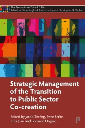 Strategic Management of the Transition to Public Sector Co-Creation by Jacob Torfing & Ewan Ferlie & Tina Jukic & Edoardo Ongaro