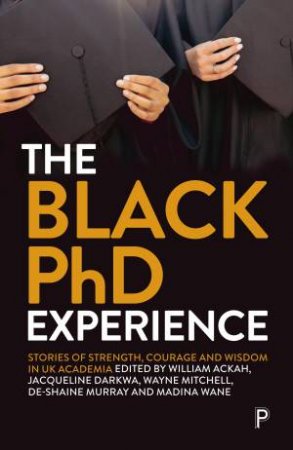 The Black PhD Experience by William Ackah & Jacqueline Darkwa & Wayne A. Mitchell & De-Shaine Murray & Madina Wane