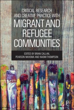 Critical Research and Creative Practice with Migrant and Refugee Communities by Brian Callan & Pearson Nkhoma & Naomi Thompson
