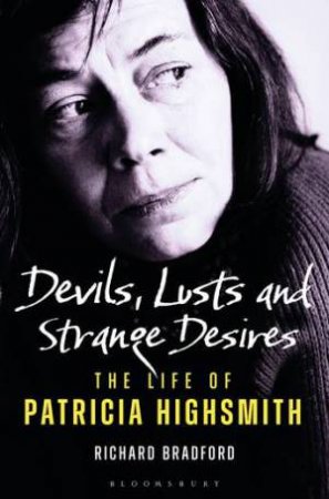 Devils, Lusts And Strange Desires: The Life Of Patricia Highsmith by Richard Bradford