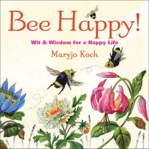 Bee Happy! Wit and Wisdom for a Happy Life by Maryjo Koch