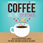 A Coffee Gives Me Superpowers An Illustrated Book about the Most