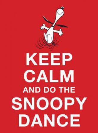 Keep Calm and Do the Snoopy Dance by Charles M. Schulz