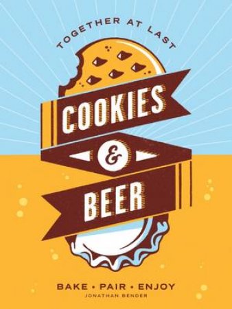 Cookies and Beer: Bake. Pair. Enjoy. by Jonathan Bender