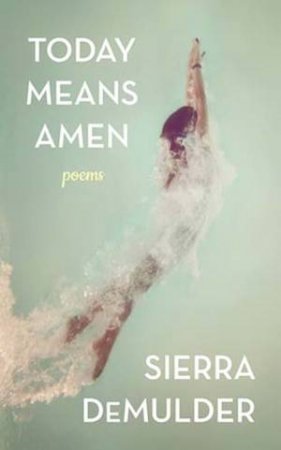Today Means Amen: Poems by Sierra DeMulder