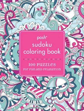 Posh Coloring: Sudoku: 100 Puzzles For Fun And Relaxation by Various