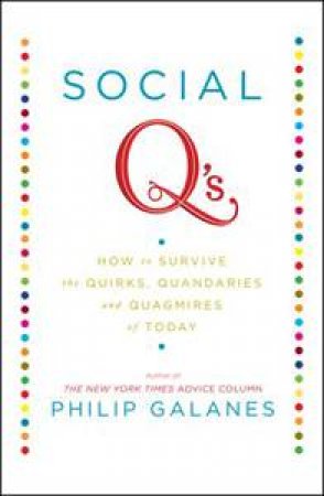 Social Qs: How to Survive the Quirks, Quandaries and Quagmires of Today by Philip Galanes