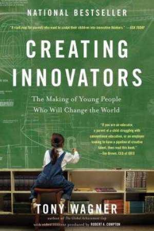 Creating Innovators: Making of Young People Who Will Change the World by Tony Wagner