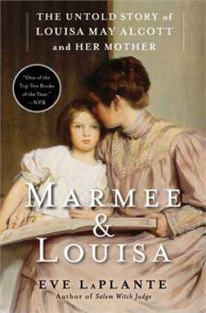 Marmee & Louisa: The Untold Story of Louisa May Alcott and her Mother by Eve LaPlante