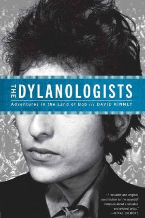 The Dylanologists: Adventures in the Land of Bob by David Kinney
