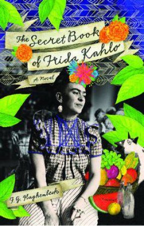 Secret Book of Frida Kahlo: A Novel by F. G. Haghenbeck