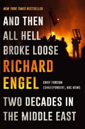And Then All Hell Broke Loose: Two Decades in the Middle East by Richard Engel