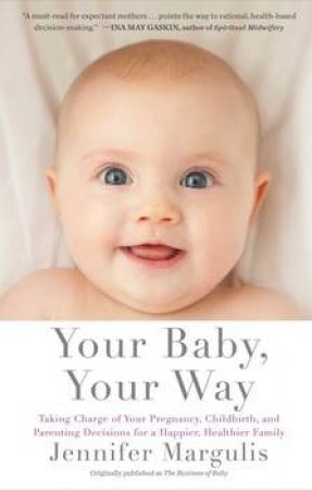 Your Baby, Your Way: Taking Charge of your Pregnancy, Childbirth, and    Parenting Decisions for a Happier, Healthier Fa by Jennifer Margulis