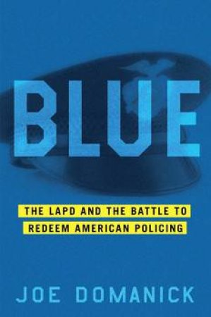 Blue: The LAPD and the Battle to Redeem American Policing by Joe Domanick