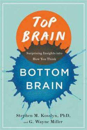 Top Brain, Bottom Brain: Surprising Insights into How You Think by Stephen Kosslyn & G. Wayne Miller