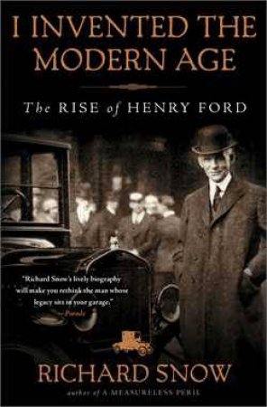 I Invented the Modern Age: The Rise Of Henry Ford by Richard Snow