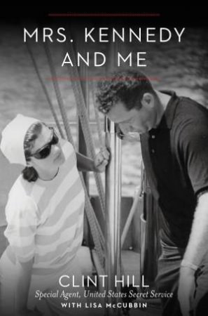 Mrs. Kennedy and Me: An Intimate Memoir by Clint Hill