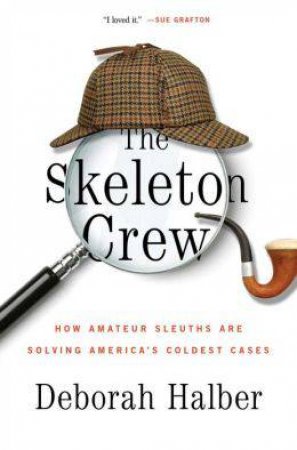 The Skeleton Crew: How Amateur Sleuths Are Solving America's Cases by Deborah Halber