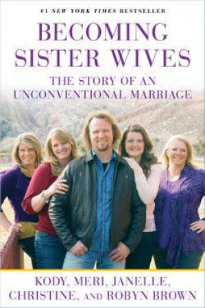 Becoming Sister Wives by Kody, Meri, Janelle, Christine & Robyn Brown