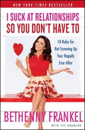 I Suck at Relationships So You Don't Have To: 10 Rules for Not Screwing Up Your Happily Ever After by Bethenny Frankel