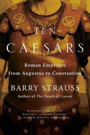Ten Caesars: Roman Emperors From Augustus To Constantine by Barry Strauss