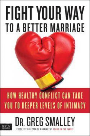 Fight Your Way to a Better Marriage by Dr. Greg Smalley