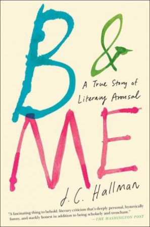 B & Me: A True Story of Literary Arousal by J.C. Hallman