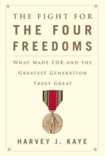 The Fight for the Four Freedoms What Made FDR and the Greatest Generation Truly Great