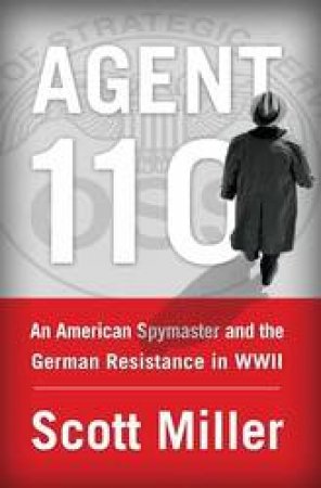 An American Spymaster And The German Resistance In WWII by Scott Miller