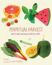 Perpetual Harvest What to Plant and Enjoy Month by Month