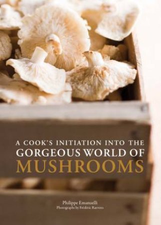 A Cook's Initiation into the Gorgeous World of Mushrooms by Emanuelli