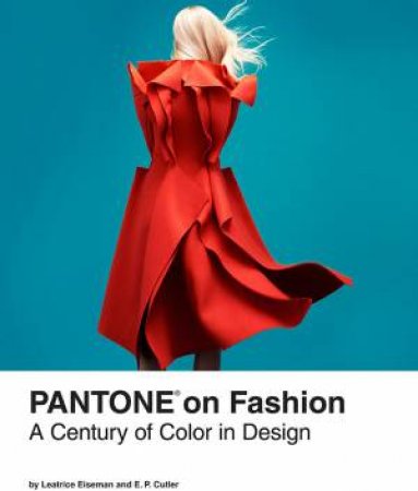 Pantone on Fashion: A Century of Color in Design by Leatrice Eiseman & E. P. Cutler