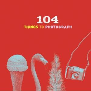 104 Things to Photograph by Various 
