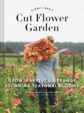 Floret Farms Cut Flower Garden Grow Harvest And Arrange Stunning Seasonal Blooms