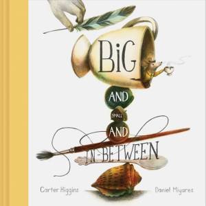 Big And Small And In-Between by Carter Higgins & Daniel Miyares