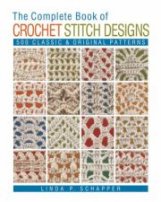 The Complete Book Of Crochet Stitch Designs 500 Classic And Original Patterns