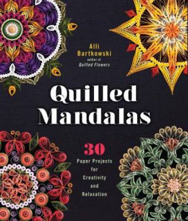 Quilled Mandalas: 30 Paper Projects For Creativity And Relaxation by Alli Bartkowski