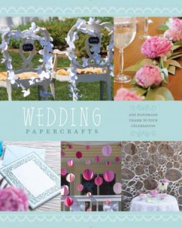 Wedding Papercrafts: Add Handmade Charm To Your Celebration by Various