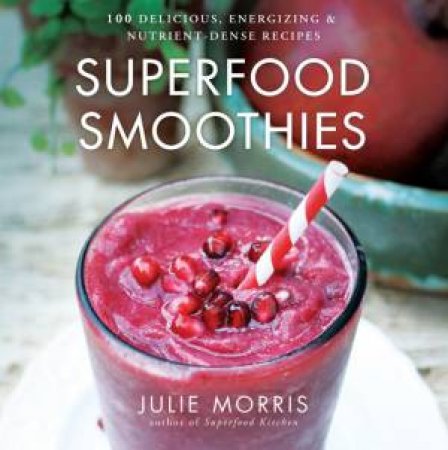 Superfood Smoothies: 100 Delicious, Energizing And Nutrient-Dense Recipes by Julie Morris & Brendan Brazier