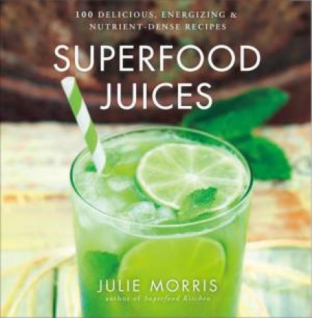 Superfood Juices: 100 Delicious, Energizing And Nutrient-Dense Recipes by Julie Morris