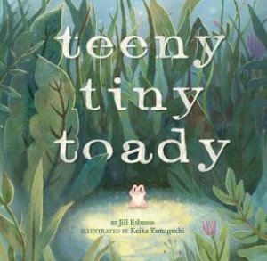 Teeny Tiny Toady by Jill Esbaum & Keika Yamaguchi