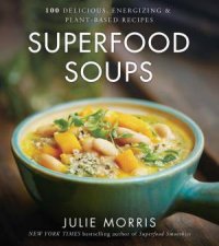 Superfood Soups 100 Delicious Energizing And PlantBased Recipes