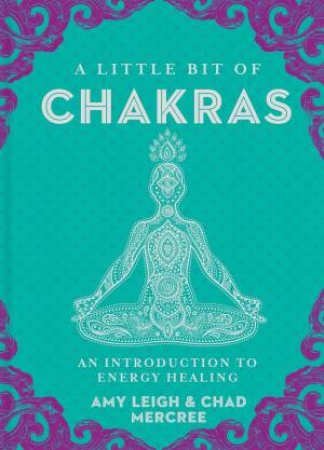 A Little Bit Of Chakras: An Introduction To Energy Healing by Chad Mercree & Amy Leigh Mercree
