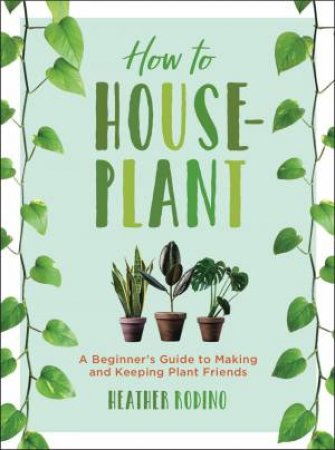 How To Houseplant by Heather Rodino
