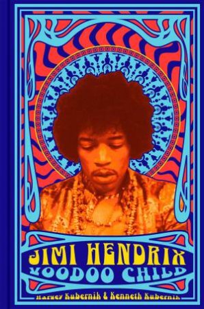 Jimi Hendrix: Voodoo Child by Harvey Kubernik & Ken Kubernik