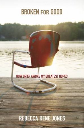 Broken For Good: How Grief Awoke My Greatest Hopes by Rebecca Rene Jones