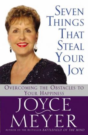 Seven Things That Steal Your Joy: Overcoming the Obstacles to Your Happiness by Joyce Meyer